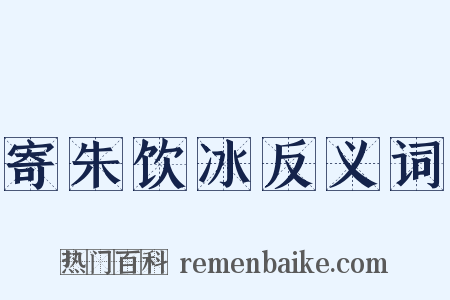 寄朱饮冰反义词是什么意思的图片